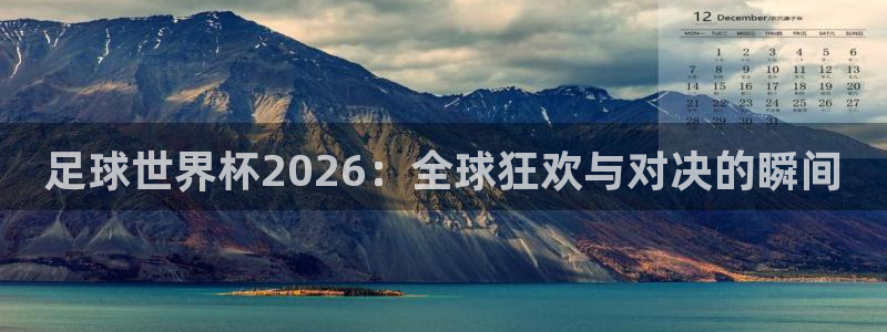 2026世预赛赛程:足球世界杯2026:全球狂欢与对决的瞬间