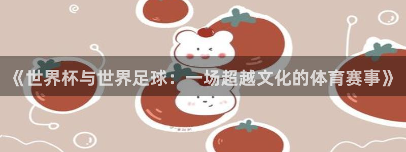 世界杯预选赛亚洲:《世界杯与世界足球:一场超越文化的体育赛事》